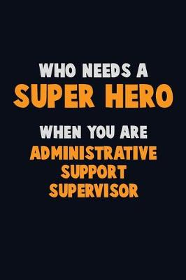 Book cover for Who Need A SUPER HERO, When You Are Administrative Support Supervisor