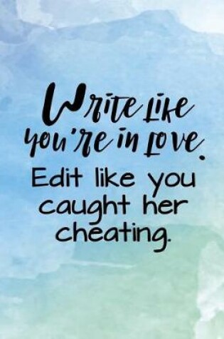 Cover of Write Like You're In Love. Edit Like You Caught Her Cheating.