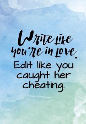 Book cover for Write Like You're In Love. Edit Like You Caught Her Cheating.