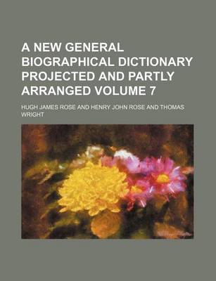 Book cover for A New General Biographical Dictionary Projected and Partly Arranged Volume 7