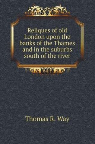 Cover of Reliques of old London upon the banks of the Thames and in the suburbs south of the river