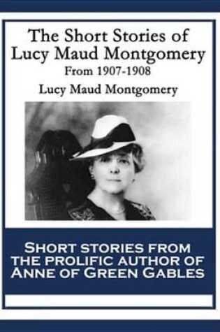 Cover of The Short Stories of Lucy Maud Montgomery from 1907-1908