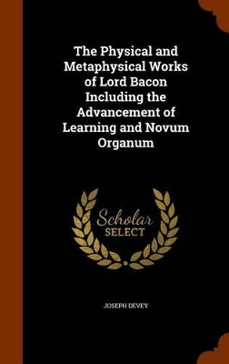 Book cover for The Physical and Metaphysical Works of Lord Bacon Including the Advancement of Learning and Novum Organum