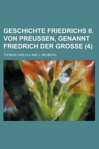 Cover of Geschichte Friedrichs II. Von Preussen, Genannt Friedrich Der Grosse (4 )