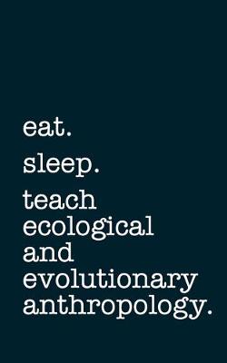 Book cover for eat. sleep. teach ecological and evolutionary anthropology. - Lined Notebook