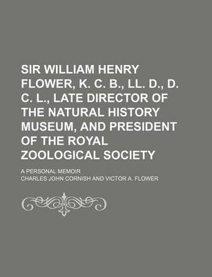 Book cover for Sir William Henry Flower, K. C. B., LL. D., D. C. L., Late Director of the Natural History Museum, and President of the Royal Zoological Society; A Personal Memoir