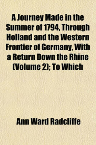 Cover of A Journey Made in the Summer of 1794, Through Holland and the Western Frontier of Germany, with a Return Down the Rhine (Volume 2); To Which