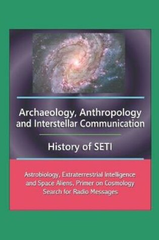 Cover of Archaeology, Anthropology, and Interstellar Communication, History of SETI, Astrobiology, Extraterrestrial Intelligence and Space Aliens, Primer on Cosmology, Search for Radio Messages