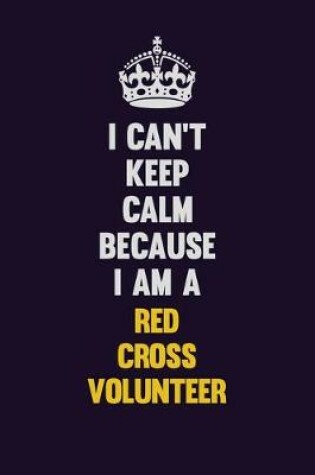 Cover of I Can't Keep Calm Because I Am A Red Cross Volunteer