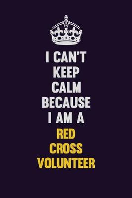 Book cover for I Can't Keep Calm Because I Am A Red Cross Volunteer