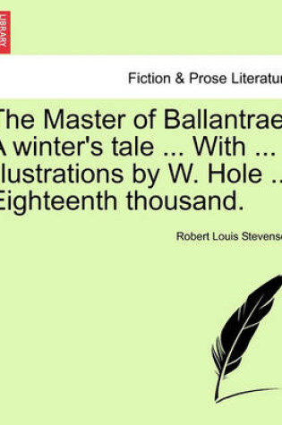 Cover of The Master of Ballantrae. a Winter's Tale ... with ... Illustrations by W. Hole ... Eighteenth Thousand.