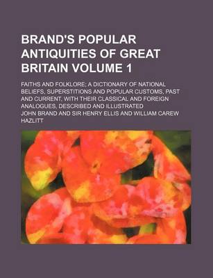 Book cover for Brand's Popular Antiquities of Great Britain Volume 1; Faiths and Folklore a Dictionary of National Beliefs, Superstitions and Popular Customs, Past and Current, with Their Classical and Foreign Analogues, Described and Illustrated