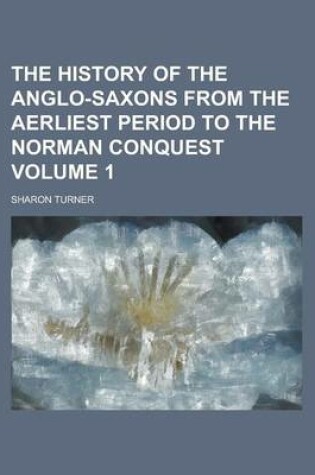 Cover of The History of the Anglo-Saxons from the Aerliest Period to the Norman Conquest Volume 1