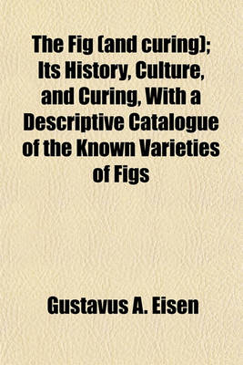 Book cover for The Fig (and Curing); Its History, Culture, and Curing, with a Descriptive Catalogue of the Known Varieties of Figs