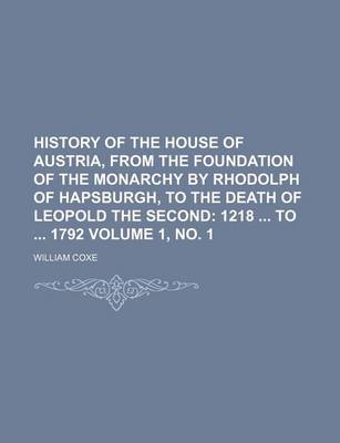 Book cover for History of the House of Austria, from the Foundation of the Monarchy by Rhodolph of Hapsburgh, to the Death of Leopold the Second; 1218 to 1792 Volume 1, No. 1