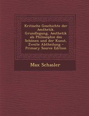 Book cover for Kritische Geschichte Der Aesthetik. Grundlegung, Aesthetik ALS Philosophie Des Schonen Und Der Kunst, Zweite Abtheilung - Primary Source Edition