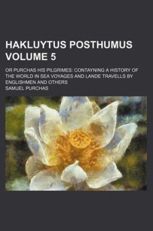 Cover of Hakluytus Posthumus Volume 5; Or Purchas His Pilgrimes Contayning a History of the World in Sea Voyages and Lande Travells by Englishmen and Others