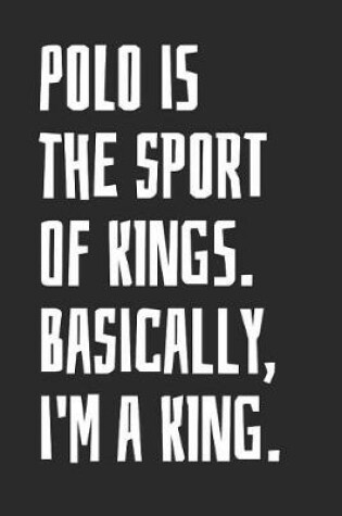 Cover of Polo Is The Sport Of Kings. Basically, I'm A King