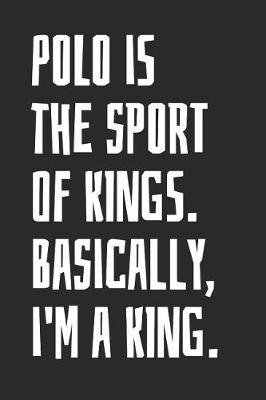 Book cover for Polo Is The Sport Of Kings. Basically, I'm A King