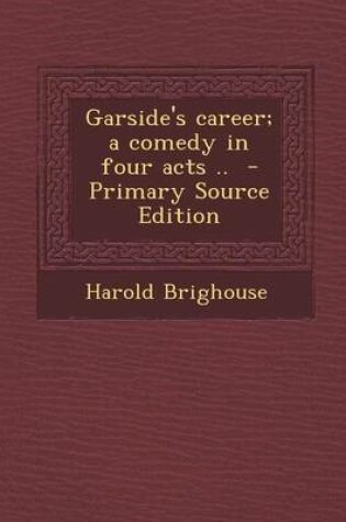 Cover of Garside's Career; A Comedy in Four Acts .. - Primary Source Edition