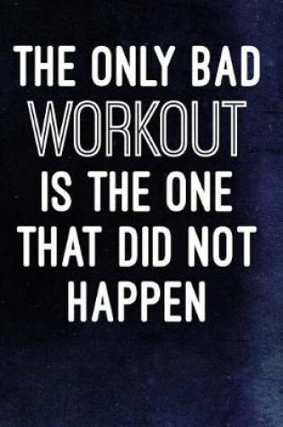 Cover of The Only Bad Workout Is The One That Did Not Happen