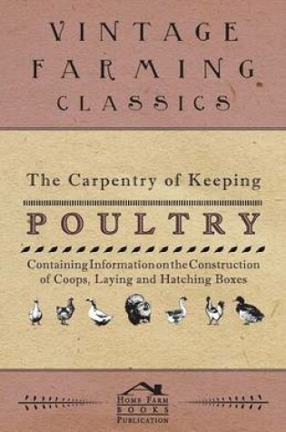 Cover of The Carpentry of Keeping Poultry - Containing Information on the Construction of Coops, Laying and Hatching Boxes