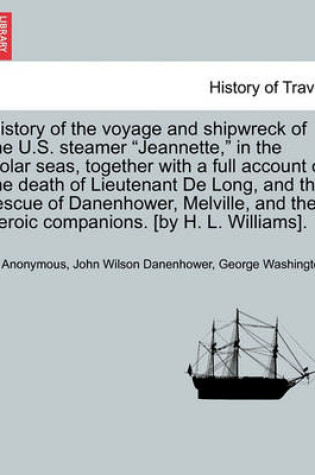 Cover of History of the Voyage and Shipwreck of the U.S. Steamer Jeannette, in the Polar Seas, Together with a Full Account of the Death of Lieutenant de Long, and the Rescue of Danenhower, Melville, and Their Heroic Companions. [By H. L. Williams].