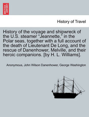 Book cover for History of the Voyage and Shipwreck of the U.S. Steamer Jeannette, in the Polar Seas, Together with a Full Account of the Death of Lieutenant de Long, and the Rescue of Danenhower, Melville, and Their Heroic Companions. [By H. L. Williams].