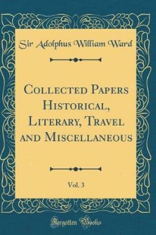 Cover of Collected Papers Historical, Literary, Travel and Miscellaneous, Vol. 3 (Classic Reprint)