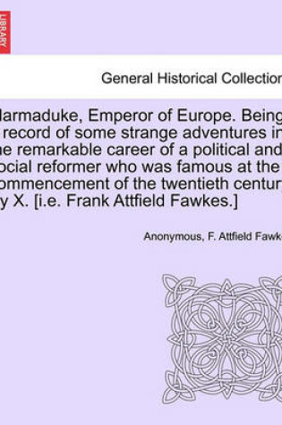 Cover of Marmaduke, Emperor of Europe. Being a Record of Some Strange Adventures in the Remarkable Career of a Political and Social Reformer Who Was Famous at the Commencement of the Twentieth Century. by X. [I.E. Frank Attfield Fawkes.]