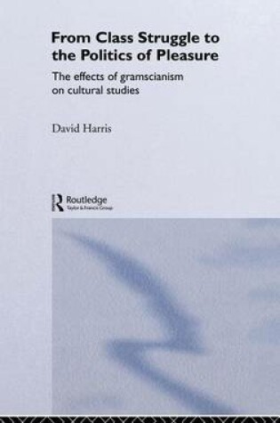 Cover of From Class Struggle to the Politics of Pleasure: The Effects of Gramscianism on Cultural Studies