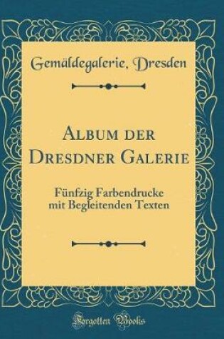 Cover of Album der Dresdner Galerie: Fünfzig Farbendrucke mit Begleitenden Texten (Classic Reprint)