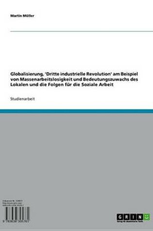 Cover of Globalisierung, 'Dritte Industrielle Revolution' Am Beispiel Von Massenarbeitslosigkeit Und Bedeutungszuwachs Des Lokalen Und Die Folgen Fur Die Soziale Arbeit