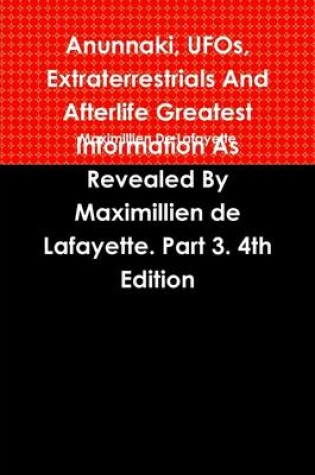 Cover of Anunnaki, Ufos, Extraterrestrials and Afterlife Greatest Information : Information as Revealed By Maximillien De Lafayette: Part 3: 4Th Edition