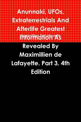 Book cover for Anunnaki, Ufos, Extraterrestrials and Afterlife Greatest Information : Information as Revealed By Maximillien De Lafayette: Part 3: 4Th Edition