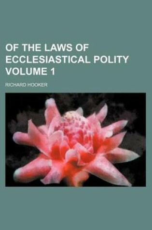 Cover of Of the Laws of Ecclesiastical Polity Volume 1