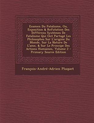 Book cover for Examen Du Fatalisme, Ou, Exposition & Refutation Des Differens Systemes de Fatalisme Qui Ont Partage Les Philosophes Sur L'Origine Du Monde, Sur La Nature de L'Ame, & Sur Le Principe Des Actions Humaines, Volume 2