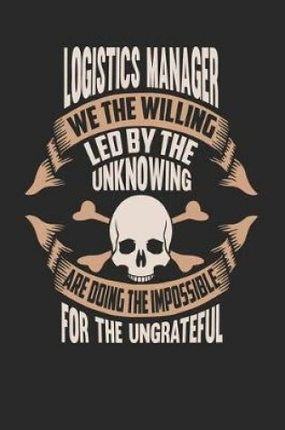 Cover of Logistics Manager We the Willing Led by the Unknowing Are Doing the Impossible for the Ungrateful