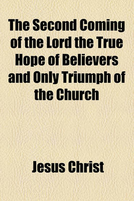 Book cover for The Second Coming of the Lord the True Hope of Believers and Only Triumph of the Church
