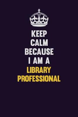 Book cover for Keep Calm Because I Am A Library Professional