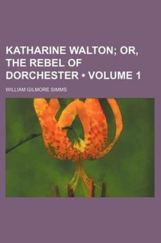 Cover of Katharine Walton (Volume 1); Or, the Rebel of Dorchester