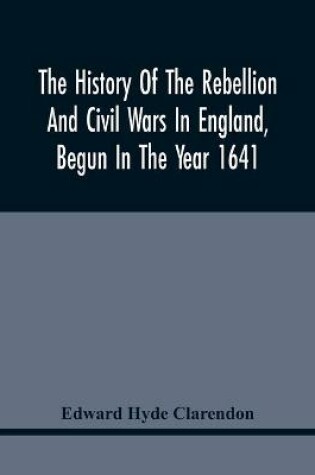 Cover of The History Of The Rebellion And Civil Wars In England, Begun In The Year 1641