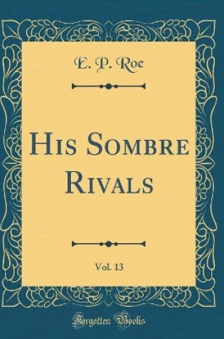 Cover of His Sombre Rivals, Vol. 13 (Classic Reprint)