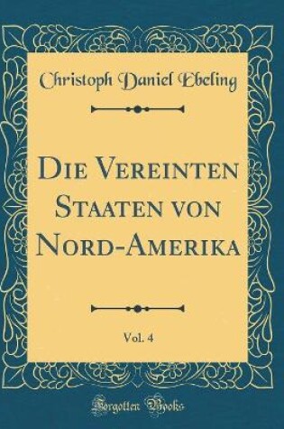 Cover of Die Vereinten Staaten Von Nord-Amerika, Vol. 4 (Classic Reprint)