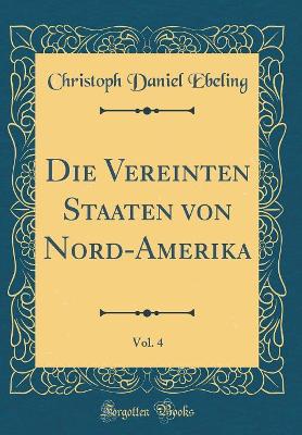 Book cover for Die Vereinten Staaten Von Nord-Amerika, Vol. 4 (Classic Reprint)