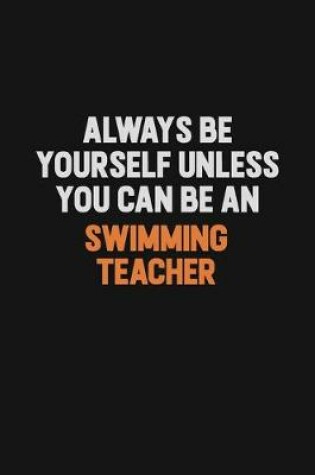 Cover of Always Be Yourself Unless You Can Be A Swimming Teacher