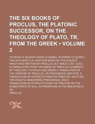 Book cover for The Six Books of Proclus, the Platonic Successor, on the Theology of Plato, Tr. from the Greek Volume 2; To Which a Seventh Book Is Added, in Order to