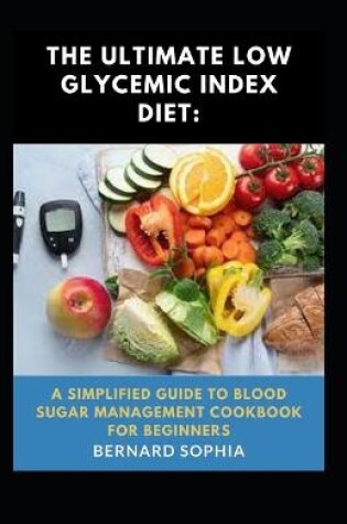 Cover of The Ultimate Low Glycemic Index Diet A Simplified Guide To Blood Sugar Management Cookbook For Beginners