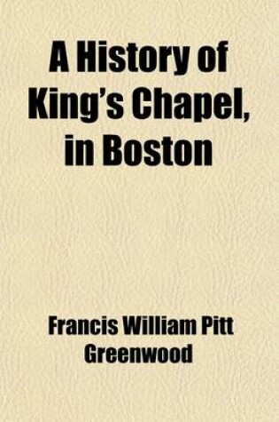 Cover of A History of King's Chapel in Boston; The First Episcopal Church in New England