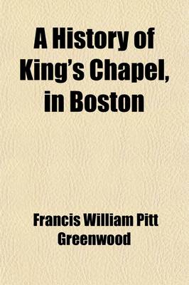 Book cover for A History of King's Chapel in Boston; The First Episcopal Church in New England